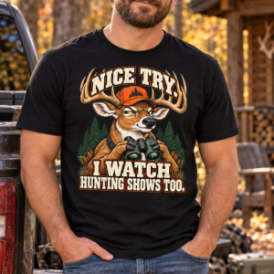 Hunting Tee — "Nice Try, I Watch Hunting Shows Too" Graphic T-Shirt